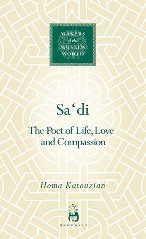 Sa'di: The Poet of Life, Love and Compassion by Homa Katouzian