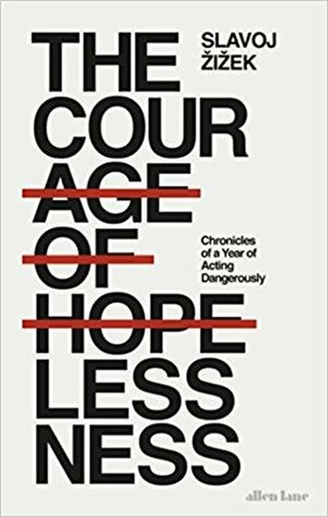 The Courage of Hopelessness: Chronicles of a Year of Acting Dangerously by Slavoj Žižek