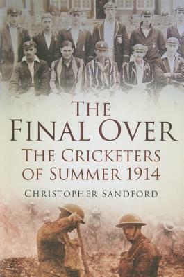 The Final Over: The Cricketers of Summer 1914 by Christopher Sandford