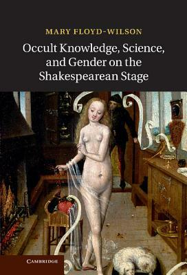 Occult Knowledge, Science, and Gender on the Shakespearean Stage by Mary Floyd Wilson