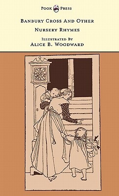 Banbury Cross And Other Nursery Rhymes - Illustrated by Alice B. Woodward (The Banbury Cross Series) by 