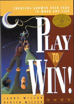 Play to Win: Choosing Growth Over Fear in Work and Life by Larry Wilson, Hersch Wilson