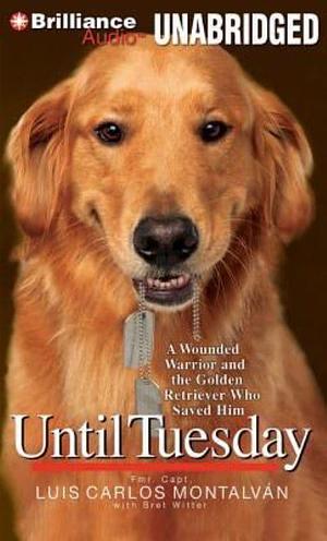 Until Tuesday: A Wounded Warrior and the Golden Retriever Who Saved Him by Luis Carlos Montalván