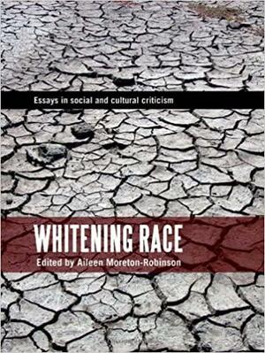 Whitening Race: Essays in social and cultural criticism by Aileen Moreton-Robinson