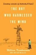 The Boy Who Harnessed The Wind: Creating Currents Of Electricity And Hope by William Kamkwamba, Bryan Mealer