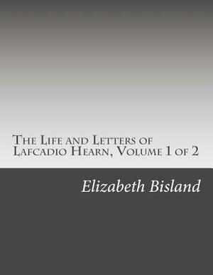 The Life and Letters of Lafcadio Hearn, Volume 1 of 2 by Elizabeth Bisland