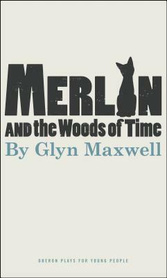 Merlin and the Woods of Time by Glyn Maxwell