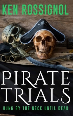 Pirate Trials: Hung by the Neck Until Dead by Ken Rossignol