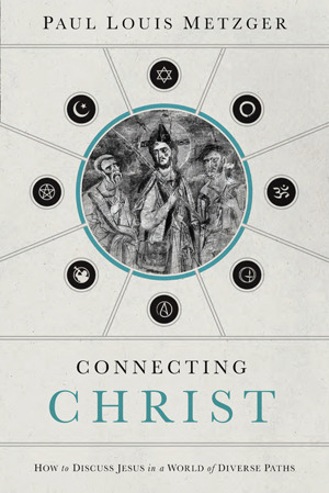 Connecting Christ: How to Discuss Jesus in a World of Diverse Paths by Paul Louis Metzger