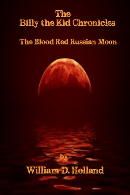 Billy the Kid Chronicles: The Blood Red Russian Moon by William Holland