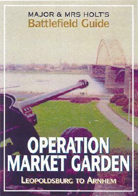 Major and Mrs Holt's Battlefield Guide to Operation Market Garden: Leopoldsville to Arnhem by Tonie Holt