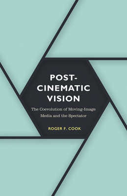 Postcinematic Vision, Volume 54: The Coevolution of Moving-Image Media and the Spectator by Roger F. Cook