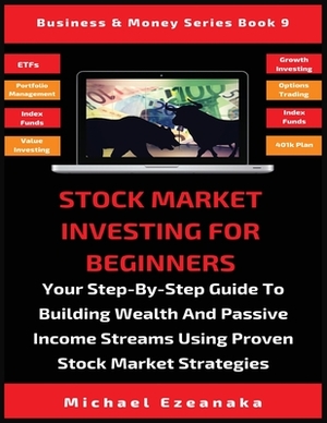 Stock Market Investing For Beginners: Your Step-By-Step Guide To Building Wealth And Passive Income Streams Using Proven Stock Market Strategies by Michael Ezeanaka