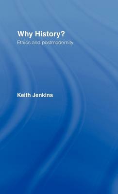 Why History?: Ethics and Postmodernity by Keith Jenkins