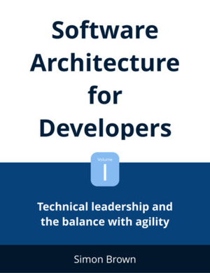 Software Architecture for Developers: Volume 1 - Technical leadership and the balance with agility by Simon Brown
