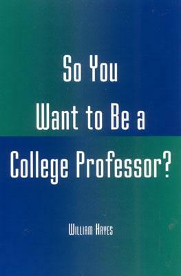 So You Want to Be a College Professor? by William Hayes