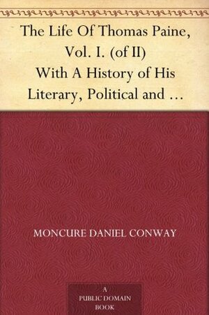 The Life Of Thomas Paine, Vol. I. (of II) With A History of His Literary, Political and Religious Career in America France, and England; to which is added a Sketch of Paine by William Cobbett by Moncure Daniel Conway