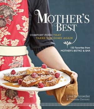 Mother's Best: Comfort Food That Takes You Home Again by Danielle Centroni, Danielle Centoni, Lisa Schroeder
