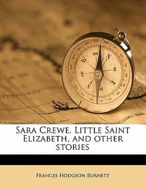Sara Crewe, Little Saint Elizabeth, and Other Stories by Frances Hodgson Burnett