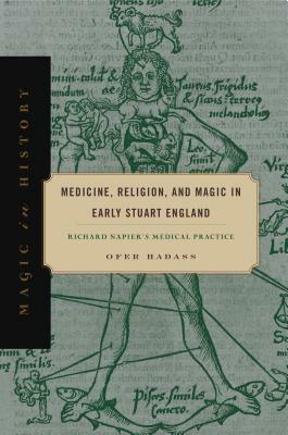 Medicine, Religion, and Magic in Early Stuart England: Richard Napier's Medical Practice by Ofer Hadass