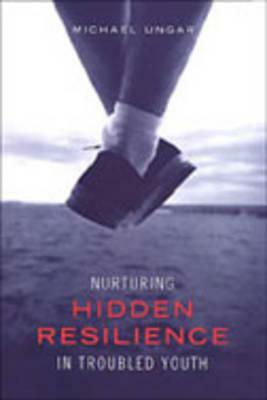 Nurturing Hidden Resilience in Troubled Youth by Michael Ungar