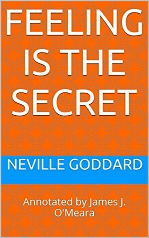 Feeling is the Secret: Annotated by James J. O'Meara by Neville Goddard, James J. O'Meara