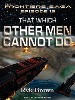 That Which Other Men Cannot Do by Ryk Brown