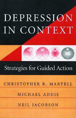 Depression in Context: Strategies for Guided Action by Christopher R. Martell, Neil S. Jacobson, Michael E. Addis