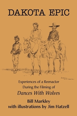Dakota Epic: Experiences of a Reenactor During the Filming of Dances with Wolves by Bill Markley