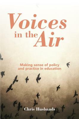 Voices in the Air: Making Sense of Policy and Practice in Education by Chris Husbands