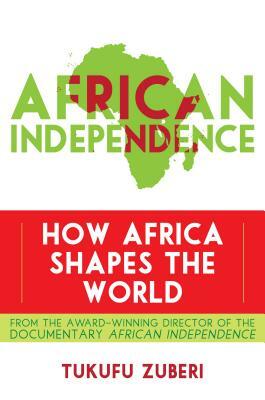 African Independence: How Africa Shapes the World by Tukufu Zuberi