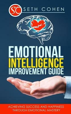 Emotional Intelligence: Improvement Guide - Achieving Success And Happiness Through Emotional Mastery by Seth Cohen