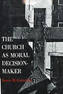 The Church as Moral Decision-maker by James M. Gustafson