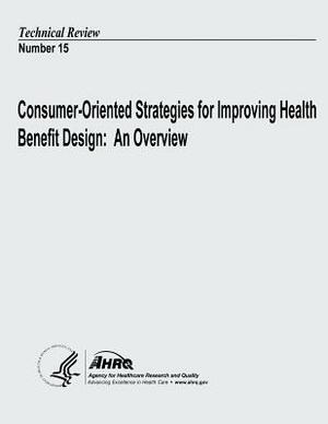 Consumer-Oriented Strategies for Improving Health Benefit Design: An Overview: Technical Review Number 15 by U. S. Department of Heal Human Services, Agency for Healthcare Resea And Quality