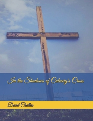 In the Shadows of Calvary's Cross by David Chaltas