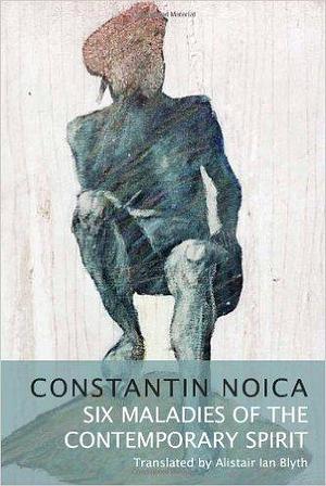 Six Maladies of the Contemporary Spirit by Constantin Noica, Constantin Noica
