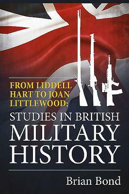 From Liddell Hart to Joan Littlewood: Studies in British Military History by Brian Bond