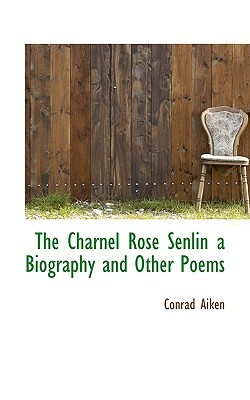 The Charnel Rose Senlin, a Biography, and Other Poems by Conrad Aiken