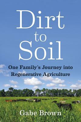 Dirt to Soil: One Family's Journey Into Regenerative Agriculture by Gabe Brown