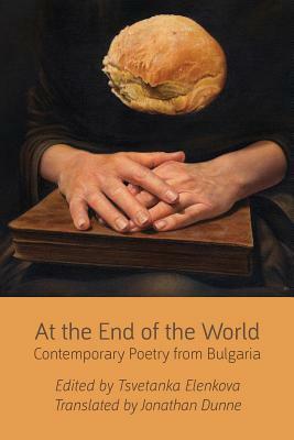 At the End of the World: Contemporary Poetry from Bulgaria by Jonathan Dunne, Tsvetanka Elenkova