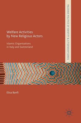 Welfare Activities by New Religious Actors: Islamic Organisations in Italy and Switzerland by Elisa Banfi