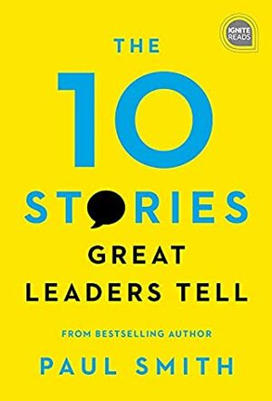 The 10 Stories Great Leaders Tell (Ignite Reads) by Paul Smith