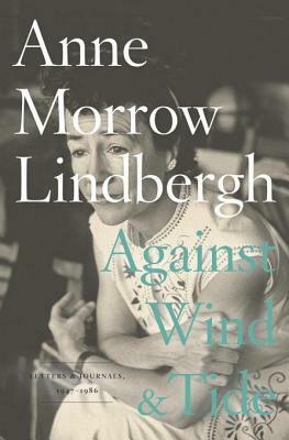 Against Wind and Tide: Letters and Journals, 1947-1986 by Anne Morrow Lindbergh, Reeve Lindbergh
