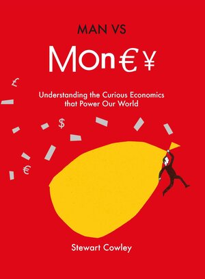 Man vs Money: Understanding the curious economics that power our world by Stewart Cowley