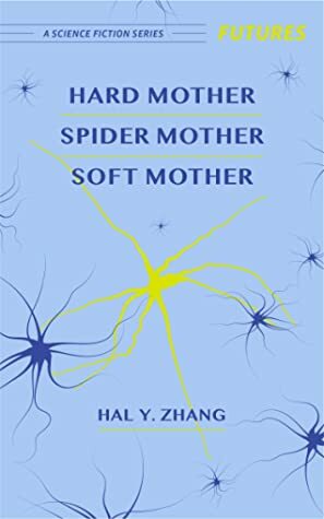 Hard Mother, Spider Mother, Soft Mother (Futures, #4) by Hal Y. Zhang