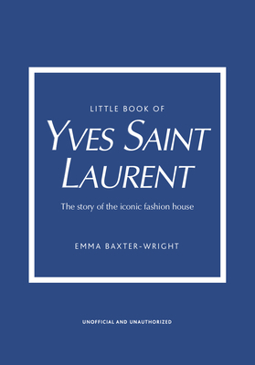 Little Book of Yves Saint Laurent: The Story of the Iconic Fashion House by Emma Baxter-Wright