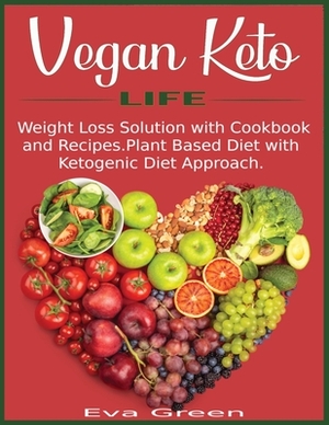 Vegan Keto Life: Weight Loss Solution with Cookbook and Recipes. Plant Based Diet with Ketogenic Diet Approach. by Eva Green