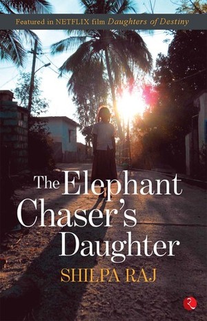 The Elephant Chaser's Daughter by Shilpa Raj