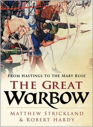 The Great Warbow: From Hastings to the Mary Rose by Matthew Strickland, Robert Hardy