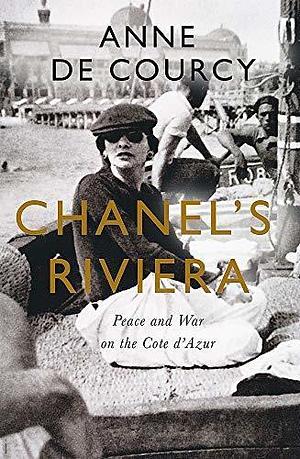 Chanel's Riviera: Life, Love and the Struggle for Survival on the Côte d'Azur, 1930–1944 by Anne de Courcy, Anne de Courcy